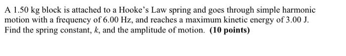 A 1 50 Kg Block Is Attached To A Hooke S Law Spring And Goes Through Simple Harmonic Motion With A Frequency Of 6 00 Hz 1
