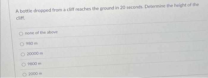 A Bottle Dropped From A Cliff Reaches The Ground In 20 Seconds Determine The Height Of The Cliff None Of The Above 980 1
