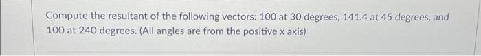 Compute The Resultant Of The Following Vectors 100 At 30 Degrees 141 4 At 45 Degrees And 100 At 240 Degrees All Ang 1