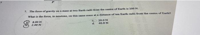 7 The Force Of Gravity On A Mass At Two Earth Radil From The Centre Of Earth Is 200 N What Is The Force In Newtons O 1