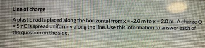 Line Of Charge A Plastic Rod Is Placed Along The Horizontal From X 2 0 M Tox 2 0 M A Charge Q 5 Nc Is Spread Unifo 1