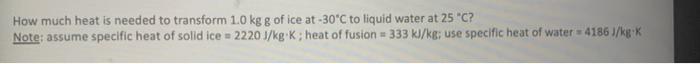 How Much Heat Is Needed To Transform 1 0 Kg G Of Ice At 30 C To Liquid Water At 25 C Note Assume Specific Heat Of So 1