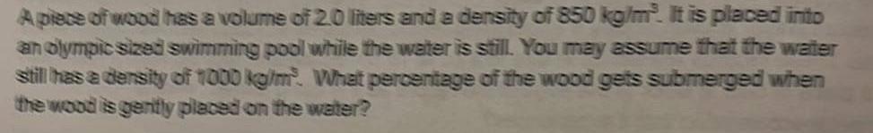 A Piece Of Wood Has A Volume Of 2 0 Liters And A Density Of 850 Kg M It Is Placed Into An Olympic Sized Swimming Pool 1