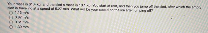 Your Mass Is 61 4 Kg And The Sled S Mass Is 10 1 Kg You Start At Rest And Then You Jump Off The Sled After Which The 1