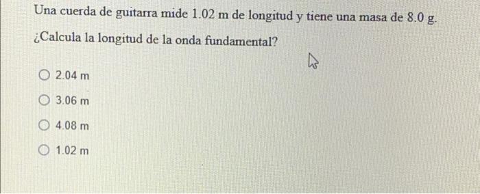 Una Cuerda De Guitarra Mide 1 02 M De Longitud Y Tiene Una Masa De 8 0 G Calcula La Longitud De La Onda Fundamental W 1