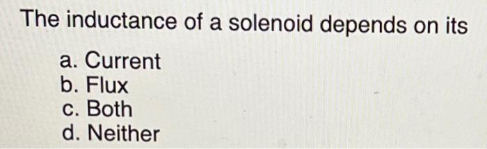 The Inductance Of A Solenoid Depends On Its A Current B Flux C Both D Neither 1