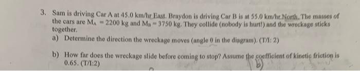 3 Sam Is Driving Car A At 45 0 Km Hr East Braydon Is Driving Car B Is At 55 0 Km He North The Masses Of The Cars Are 2