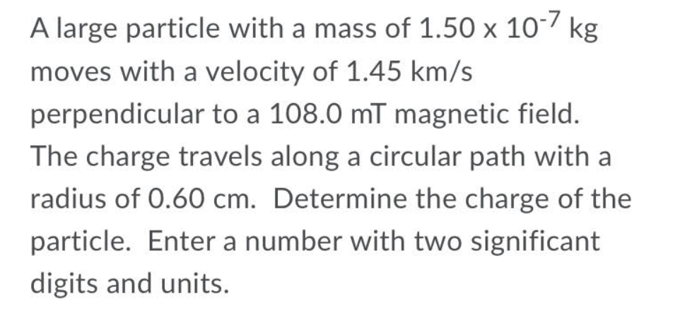 Kg A Large Particle With A Mass Of 1 50 X 10 7 Moves With A Velocity Of 1 45 Km S Perpendicular To A 108 0 Mt Magnetic F 1