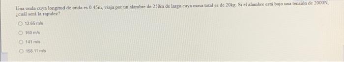 Una Onda Cuya Longitud De Onda Es 0 45m Viaja Por Un Alambre De 250m De Largo Cuya Masa Total Es De 20kg Si El Alambre 1