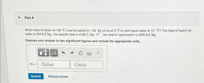 Part A What Mass Of Steam At 100 C Must Be Added To 1 30 Kg Of Ice At 0 C To Yield Liquid Water At 15 C The Heat Of Fu 1