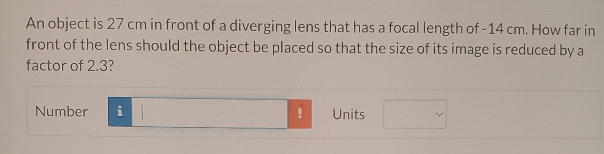 An Object Is 27 Cm In Front Of A Diverging Lens That Has A Focal Length Of 14 Cm How Far In Front Of The Lens Should T 1