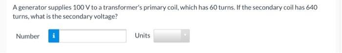 A Generator Supplies 100 V To A Transformer S Primary Coil Which Has 60 Turns If The Secondary Coil Has 640 Turns Wha 1