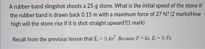 A Rubber Band Slingshot Shoots A 25 G Stone What Is The Initial Speed Of The Stone If The Rubber Band Is Drawn Back 0 1 1