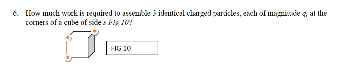 6 How Much Work Is Required To Assemble 3 Identical Charged Particles Each Of Magnitude Q At The Corners Of A Cube Of 1