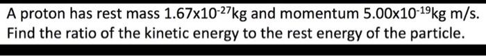 A Proton Has Rest Mass 1 67x10 27kg And Momentum 5 00x10 19kg M S Find The Ratio Of The Kinetic Energy To The Rest Ener 1