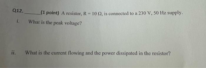 Q12 1 Point A Resistor R 10 52 Is Connected To A 230 V 50 Hz Supply What Is The Peak Voltage I Ii What Is Th 1