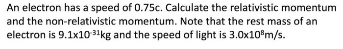An Electron Has A Speed Of 0 75c Calculate The Relativistic Momentum And The Non Relativistic Momentum Note That The R 1