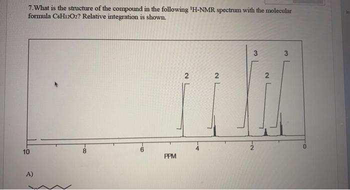 7 What Is The Structure Of The Compound In The Following H Nmr Spectrum With The Molecular Formula C6h12o2 Relative I 1
