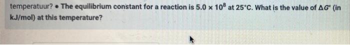 Temperatuur The Equilibrium Constant For A Reaction Is 5 0 X 108 At 25 C What Is The Value Of Ag In Kj Mol At This 1