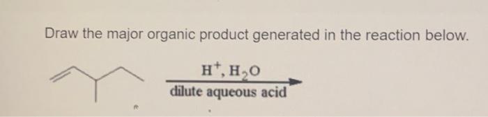 Draw The Major Organic Product Generated In The Reaction Below Ht Dilute Aqueous Acid Draw Curved Arrows To Illustra 1