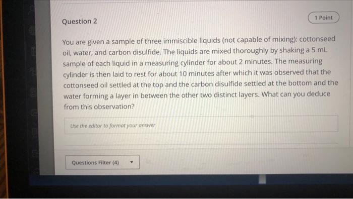 1 Point Question 2 You Are Given A Sample Of Three Immiscible Liquids Not Capable Of Mixing Cottonseed Oil Water An 1