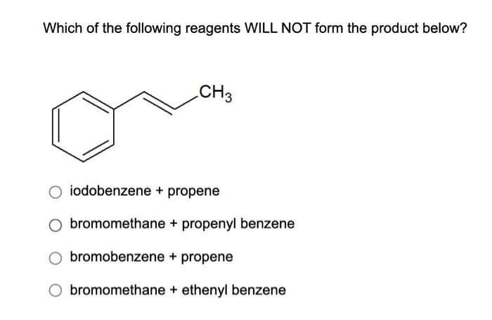 Which Of The Following Reagents Will Not Form The Product Below Ch3 Iodobenzene Propene Bromomethane Propenyl Benze 1