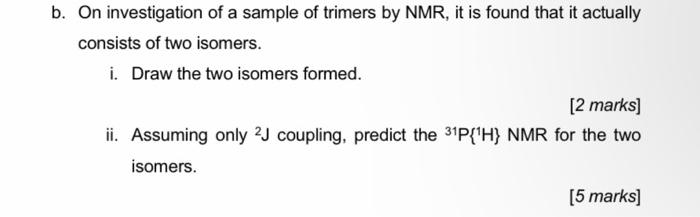 B On Investigation Of A Sample Of Trimers By Nmr It Is Found That It Actually Consists Of Two Isomers I Draw The Two 1