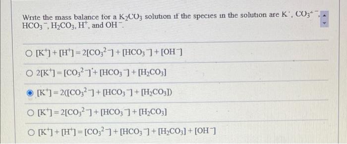 Write The Mass Balance For A K2co3 Solution If The Species In The Solution Are K Co3 Hco3 H2co3 Hf And Oh O K 1