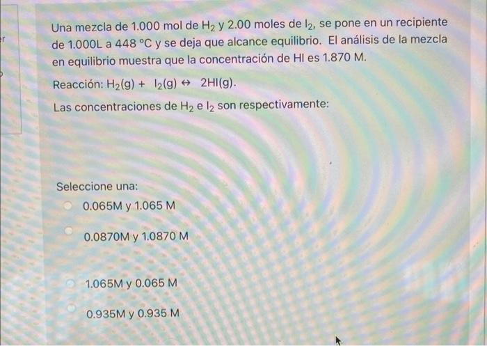 Er Una Mezcla De 1 000 Mol De H2 Y 2 00 Moles De 12 Se Pone En Un Recipiente De 1 000l A 448 C Y Se Deja Que Alcance E 1