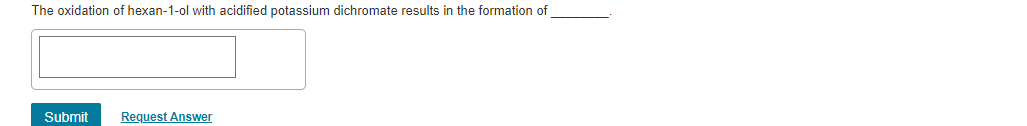 The Oxidation Of Hexan 1 Ol With Acidified Potassium Dichromate Results In The Formation Of Submit Request Answer 1