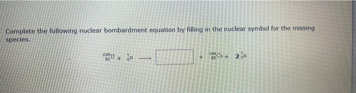 Complete The Following Nuclear Bombardment Equation By Filling In The Nuclear Symbol For The Missing Species 1440 200u 1