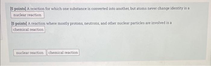5 Points A Reaction For Which One Substance Is Converted Into Another But Atoms Never Change Identity Is A Nuclear Rea 1