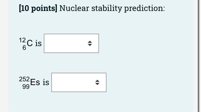 10 Points Nuclear Stability Prediction 12 2c Is 6 C 252 Es Is 99 1