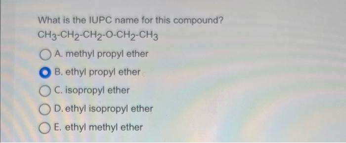 What Is The Iupc Name For This Compound Ch3 Ch2 Ch2 O Ch2 Ch3 A Methyl Propyl Ether O B Ethyl Propyl Ether C Isoprop 1