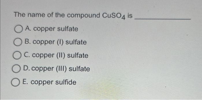 The Name Of The Compound Cuso4 Is O A Copper Sulfate B Copper I Sulfate Oc Copper Ii Sulfate D Copper Iii Sulfa 1