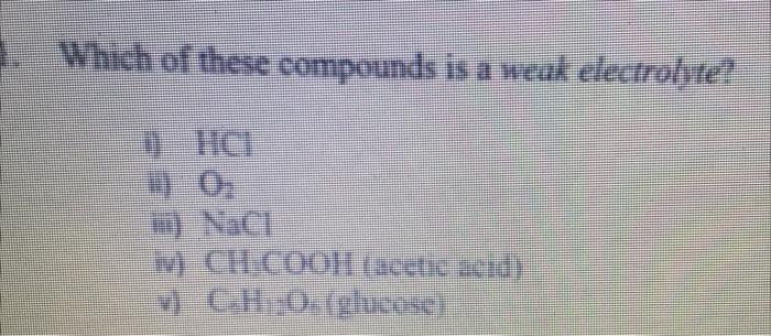 Which Of These Compounds Is A Weak Electrolyte 10 16 Vac W Chcooh Acetic Acid V Ch 0 Glucose 3