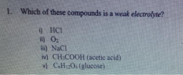 1 Which Of These Compounds Is A Weak Electrolyte 1 Hc O W Chcooh Acetic Acid V Ch 0 1 Glucose 1