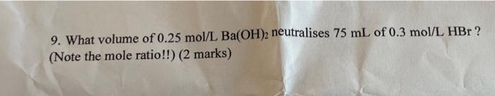 9 What Volume Of 0 25 Mol L Ba Oh 2 Neutralises 75 Ml Of 0 3 Mol L Hbr Note The Mole Ratio 2 Marks 1