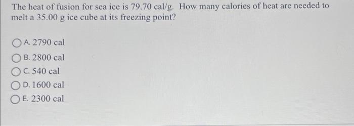 The Heat Of Fusion For Sea Ice Is 79 70 Cal G How Many Calories Of Heat Are Needed To Melt A 35 00 G Ice Cube At Its Fr 1