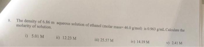 8 The Density Of 6 86 M Aqueous Solution Of Ethanol Molar Mass 46 0 G Mol Is 0 963 G Ml Calculate The Molarity Of So 1