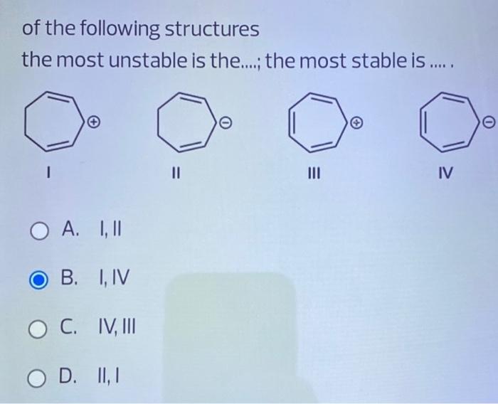 Of The Following Structures The Most Unstable Is The The Most Stable Is 0 I Ii Iv O A 1 11 O B Iiv O C I 1
