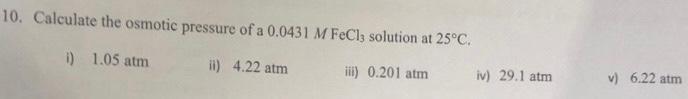 10 Calculate The Osmotic Pressure Of A 0 0431 M Fecl Solution At 25 C I 1 05 Atm Ii 4 22 Atm Iii 0 201 Atm Iv 29 1 1