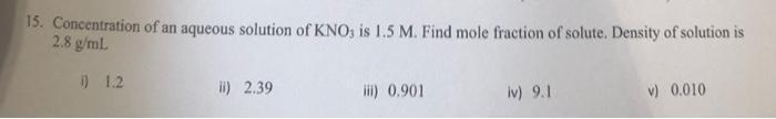 15 Concentration Of An Aqueous Solution Of Kno Is 1 5 M Find Mole Fraction Of Solute Density Of Solution Is 2 8 G Ml 1