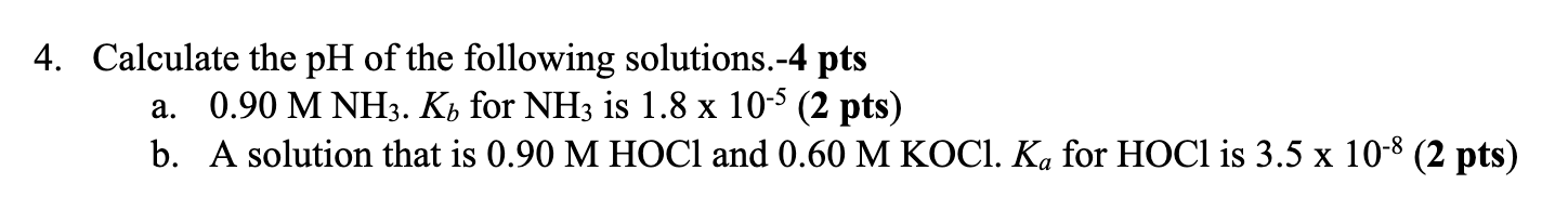4 Calculate The Ph Of The Following Solutions 4 Pts A 0 90 M Nh3 Kb For Nh3 Is 1 8 X 10 5 2 Pts B A Solution That 1