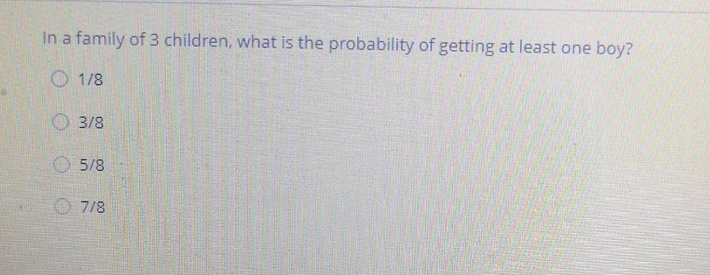 In A Family Of 3 Children What Is The Probability Of Getting At Least One Boy B O 1 8 3 8 5 8 1