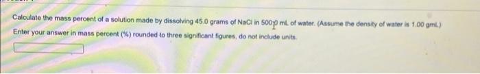 Calculate The Mass Percent Of A Solution Made By Dissolving 45 0 Grams Of Nacl In 500 Ml Of Water Assume The Density O 1