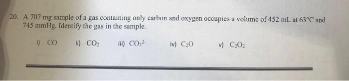 20 A 707 Mg Sample Of A Gas Containing Only Carbon And Oxygen Occupies A Volume Of 452 Ml At 63 C And 745 Mmhg Identif 1