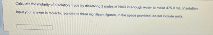 Calcuiate The Molarity Of A Solution Made By Dissolving 2 Moles Of Nacl In Enough Water To Make 475 0 Ml Of Solution Inp 1