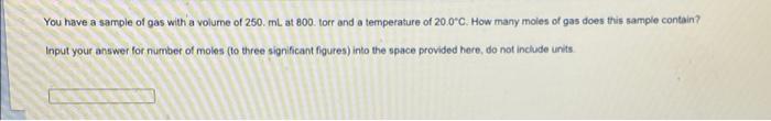 You Have A Sample Of Gas With A Volume Of 250 Ml At 800 Torr And A Temperature Of 20 0 C How Many Moles Of Gas Does Thi 1