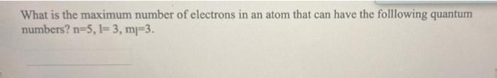 What Is The Maximum Number Of Electrons In An Atom That Can Have The Folllowing Quantum Numbers N 5 1 3 Mp 3 1